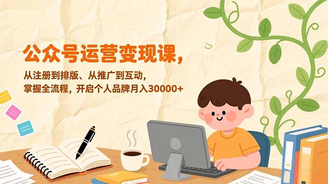 公众号运营变现课,从注册到排版、从推广到互动,掌握全流程,开启个人品牌月入30000+ 公众号运营变现课,从注册到排版、从推广到互动,掌握全流程,开启个人品牌月入30000+