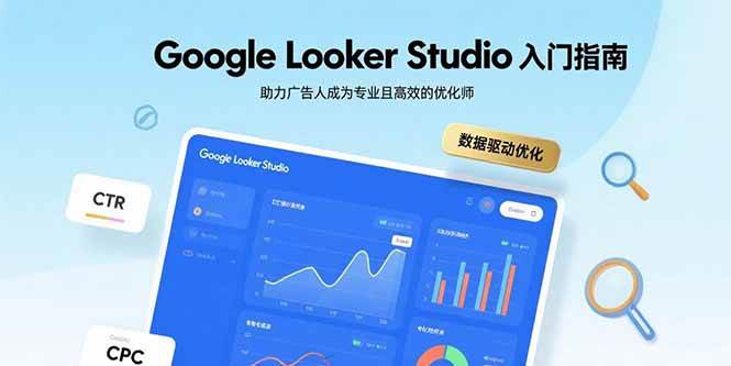 (15815期)Google Looker Studio入门指南,助力广告人成为专业且高效的优化师-星空网创资源