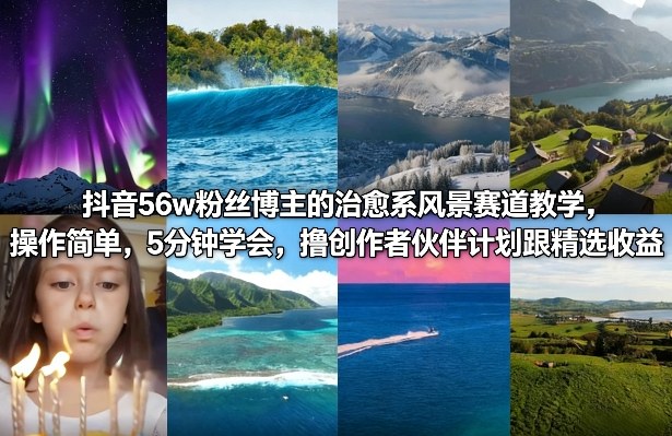 抖音56w粉丝博主的治愈系风景赛道教学,操作简单,5分钟学会,撸创作者伙伴计划跟精选收益-星空网创资源