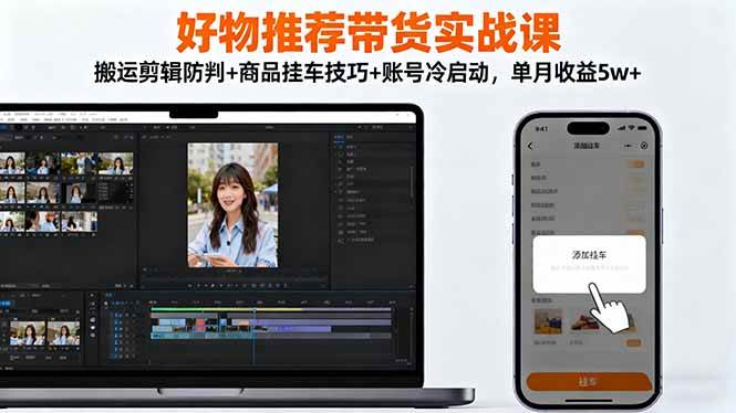 (16467期)好物推荐带货实战课:搬运剪辑防判+商品挂车技巧+账号冷启动,单月收益5w+-星空网创资源