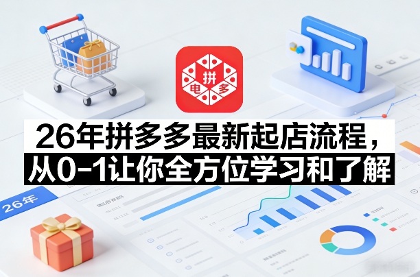 26年拼多多最新起店流程,从0-1让你全方位学习和了解(04月09日更新)-星空网创资源