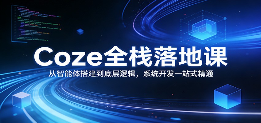 Coze全栈落地课：从智能体搭建到底层逻辑 ，系统开发一站式精通-星空网创资源