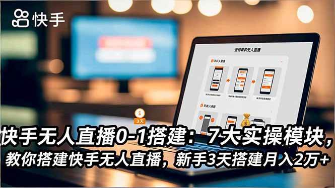 （16694期）快手无人直播0-1搭建：7大实操模块，教你搭建快手无人直播，新手3天搭建月入2万+-星空网创资源
